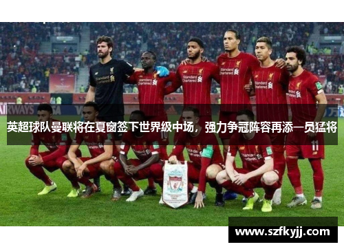 英超球队曼联将在夏窗签下世界级中场，强力争冠阵容再添一员猛将