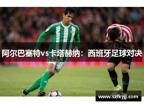 阿尔巴塞特vs卡塔赫纳：西班牙足球对决