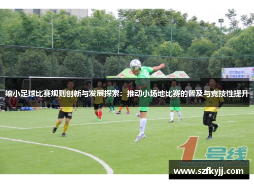 缩小足球比赛规则创新与发展探索：推动小场地比赛的普及与竞技性提升