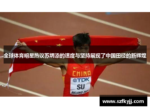 全球体育明星热议苏炳添的速度与坚持展现了中国田径的新辉煌