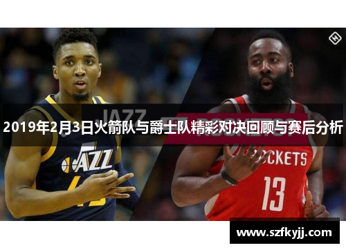 2019年2月3日火箭队与爵士队精彩对决回顾与赛后分析