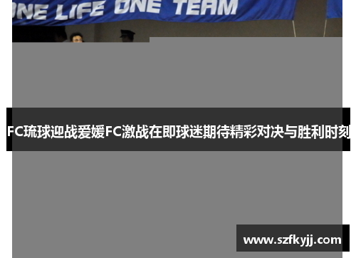 FC琉球迎战爱媛FC激战在即球迷期待精彩对决与胜利时刻