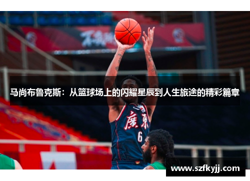 马尚布鲁克斯：从篮球场上的闪耀星辰到人生旅途的精彩篇章