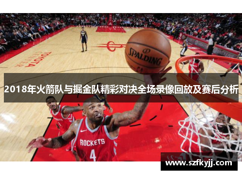 2018年火箭队与掘金队精彩对决全场录像回放及赛后分析