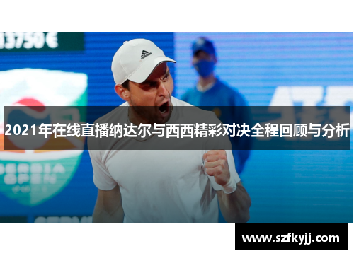 2021年在线直播纳达尔与西西精彩对决全程回顾与分析