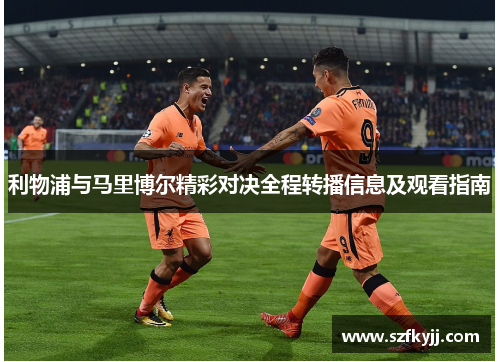 利物浦与马里博尔精彩对决全程转播信息及观看指南