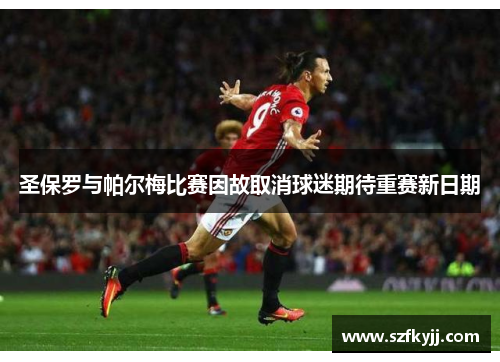 圣保罗与帕尔梅比赛因故取消球迷期待重赛新日期