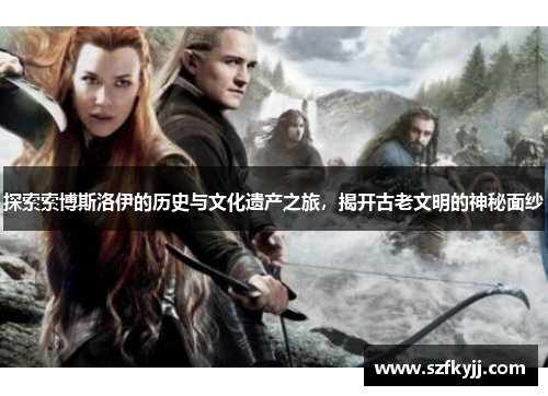 探索索博斯洛伊的历史与文化遗产之旅，揭开古老文明的神秘面纱