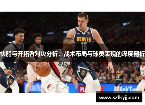 快船与开拓者对决分析：战术布局与球员表现的深度剖析